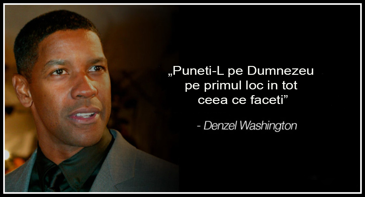 Denzel Washington: „Puneti-L pe Dumnezeu pe primul loc in tot ceea ce faceti”.